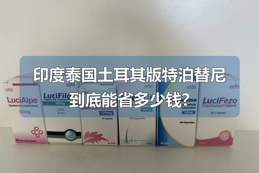 印度泰国土耳其版特泊替尼到底能省多少钱?